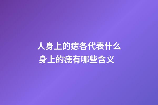 人身上的痣各代表什么 身上的痣有哪些含义